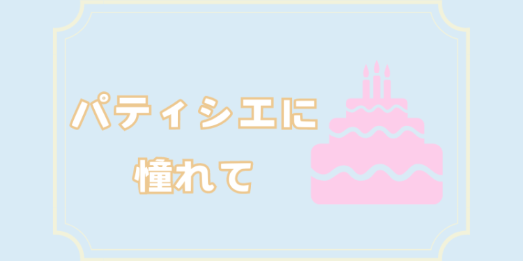 パティシエに憧れて